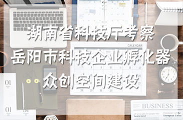 湖南省科技廳考察岳陽市科技企業(yè)孵化器、眾創(chuàng)空間建設(shè)