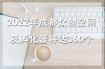 2022年成都市眾創(chuàng)空間及孵化器（市級(jí)以上）有望達(dá)360個(gè)
