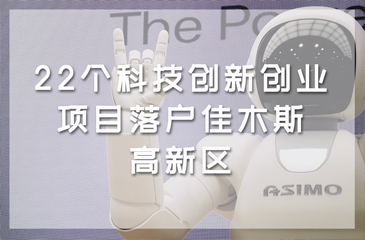 22個科技創(chuàng)新創(chuàng)業(yè)項目落戶佳木斯高新區(qū)