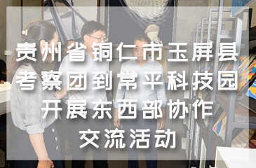 貴州省銅仁市玉屏縣考察團到常平科技園開展東西部協(xié)作交流活動