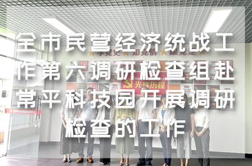 全市民營經濟統(tǒng)戰(zhàn)工作第六調研檢查組赴常平科技園開展調研檢查的工作
