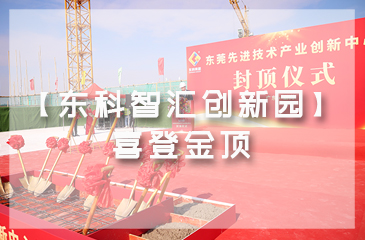 乘勢而上，喜封金頂｜東莞先進技術產業(yè)創(chuàng)新中心封頂儀式圓滿舉行！